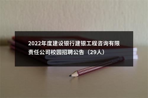 2022年度建设银行建银工程咨询有限责任公司校园招聘公告（29人）                进入阅读模式 图片