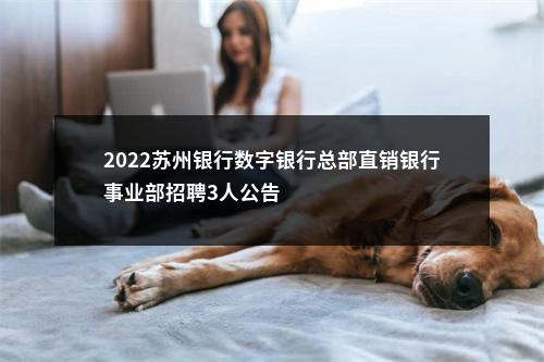2022苏州银行数字银行总部直销银行事业部招聘3人公告                进入阅读模式 图片