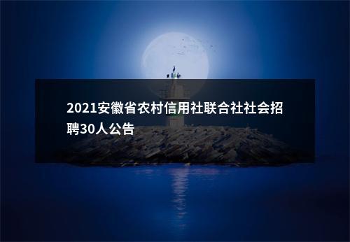 2021安徽省农村信用社联合社社会招聘30人公告                进入阅读模式 图片