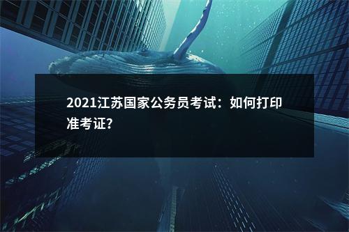 2021江苏国家公务员考试：如何打印准考证？                进入阅读模式 图片
