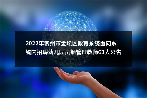 2022年常州市金坛区教育系统面向系统内招聘幼儿园员额管理教师63人公告                进入阅读模式 图片