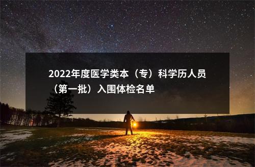 2022年度医学类本（专）科学历人员（第一批）入围体检名单                进入阅读模式 图片