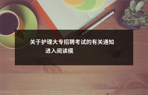 关于护理大专招聘考试的有关通知                进入阅读模式 图片
