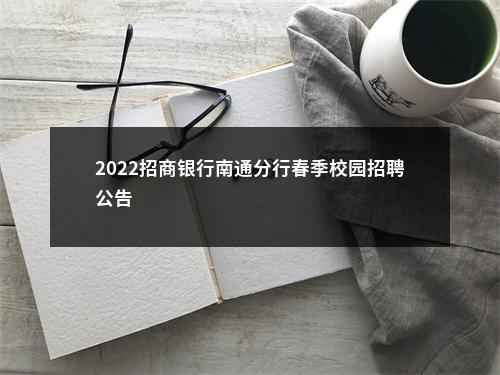 2022招商银行南通分行春季校园招聘公告                进入阅读模式 图片