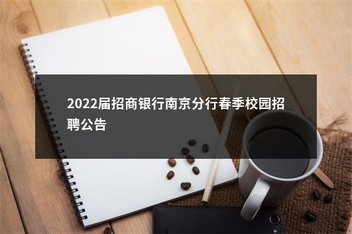 2022届招商银行南京分行春季校园招聘公告                进入阅读模式 图片