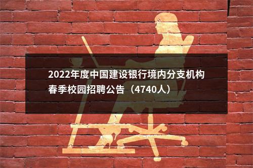 2022年度中国建设银行境内分支机构春季校园招聘公告（4740人）                进入阅读模式 图片