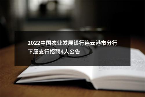 2022中国农业发展银行连云港市分行下属支行招聘4人公告                进入阅读模式 图片