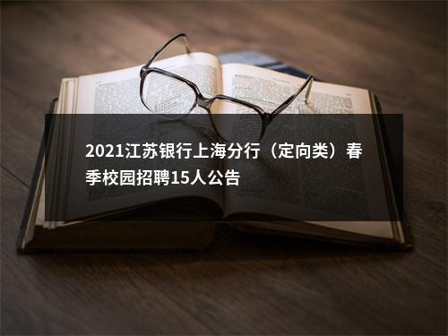 2021江苏银行上海分行（定向类）春季校园招聘15人公告                进入阅读模式 图片