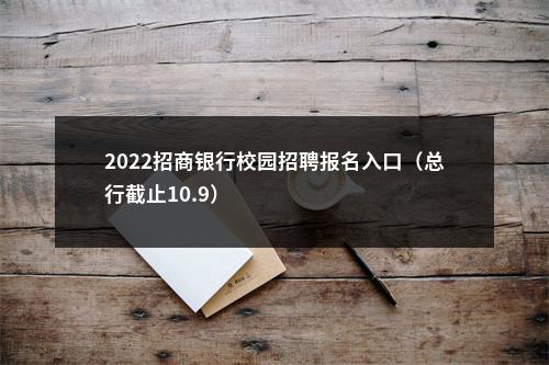 2022招商银行校园招聘报名入口（总行截止10.9）                进入阅读模式 图片